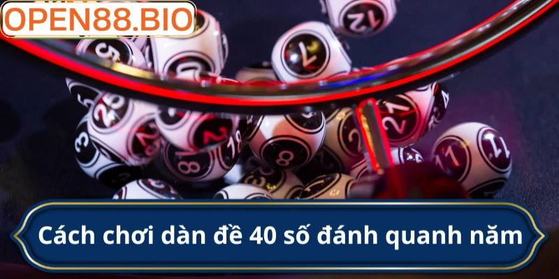 Dàn đề 40 số đánh quanh năm: Chiến thuật lãi bền vững Cách vào tiền cho dàn đề 40 số lãi cao